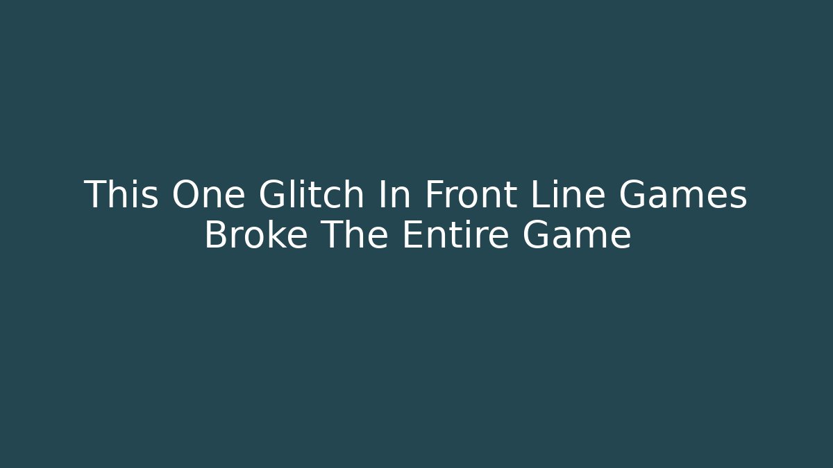 This One Glitch In Front Line Games Broke The Entire Game