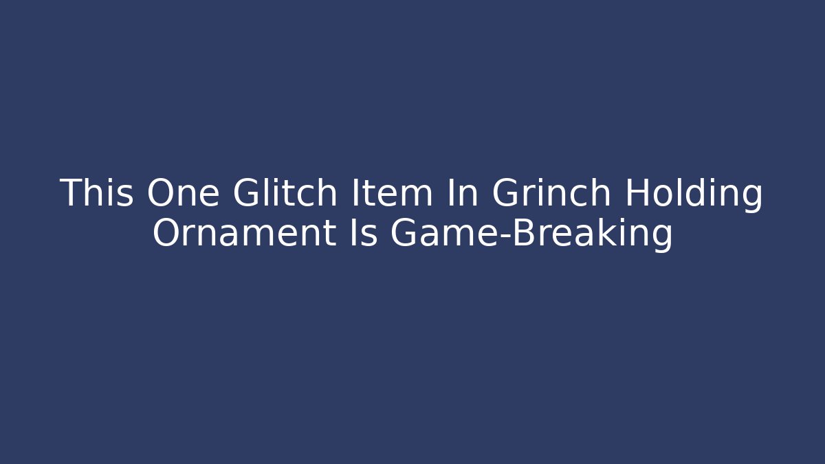 This One Glitch Item In Grinch Holding Ornament Is Game-Breaking