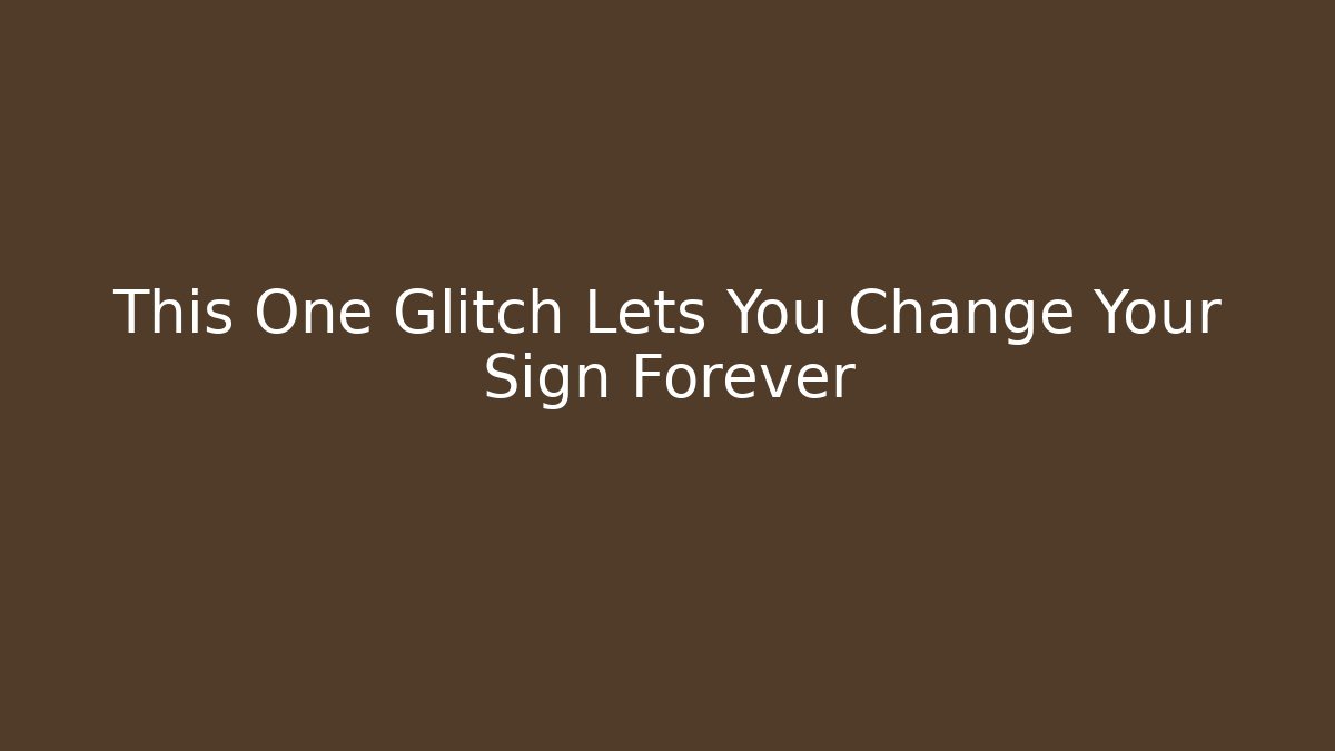 This One Glitch Lets You Change Your Sign Forever