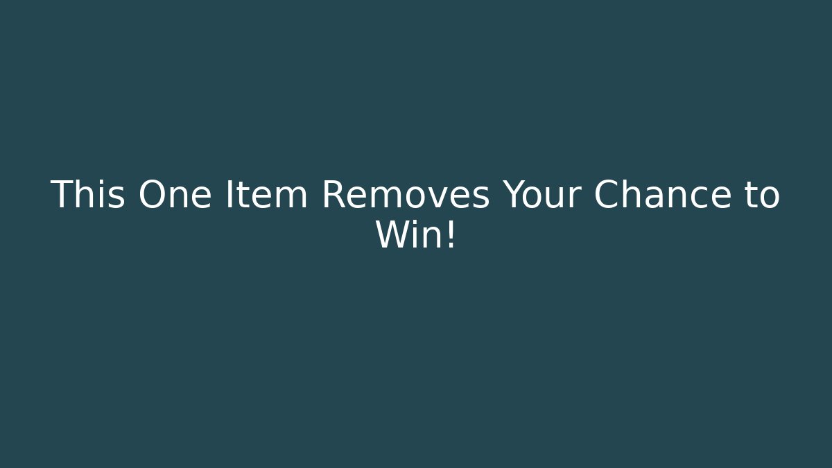 This One Item Removes Your Chance to Win!