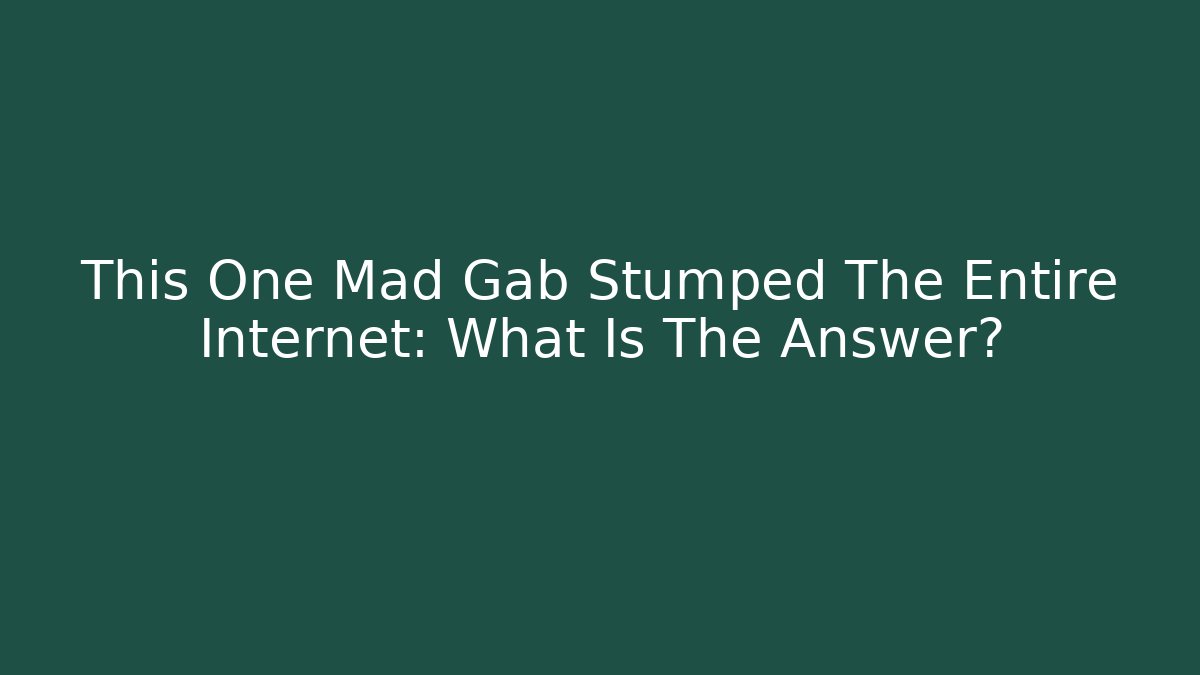 This One Mad Gab Stumped The Entire Internet: What Is The Answer?