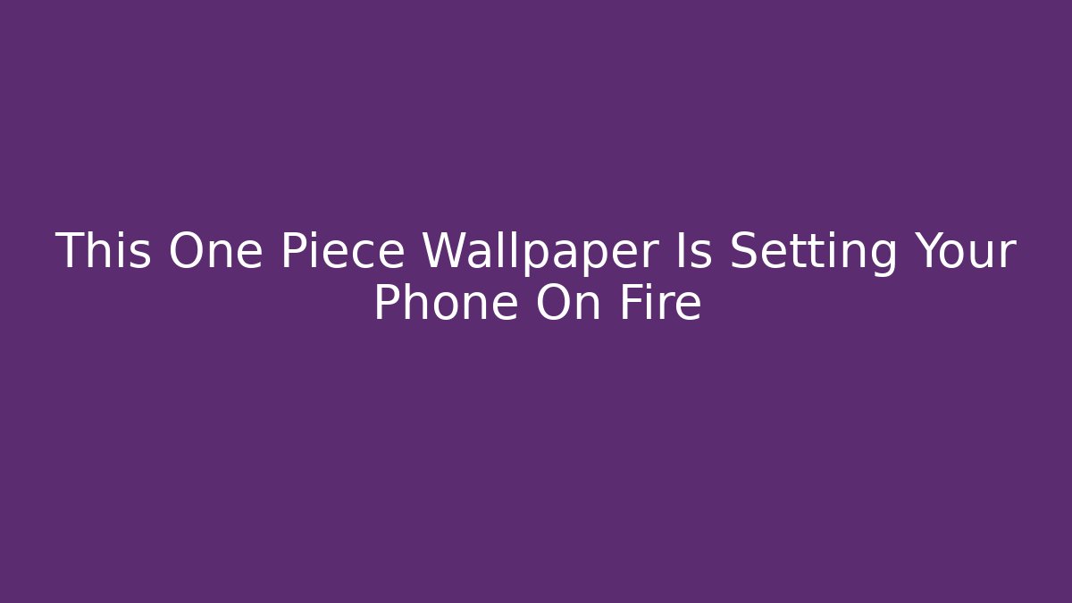 This One Piece Wallpaper Is Setting Your Phone On Fire