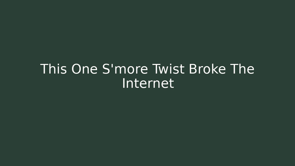This One S'more Twist Broke The Internet