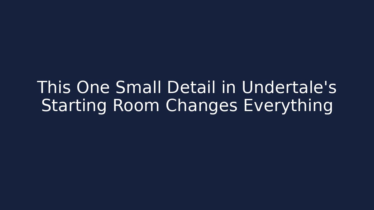 This One Small Detail in Undertale’s Starting Room Changes Everything