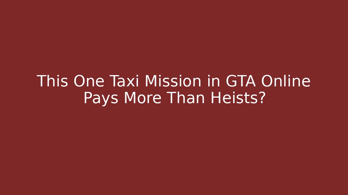 This One Taxi Mission in GTA Online Pays More Than Heists?