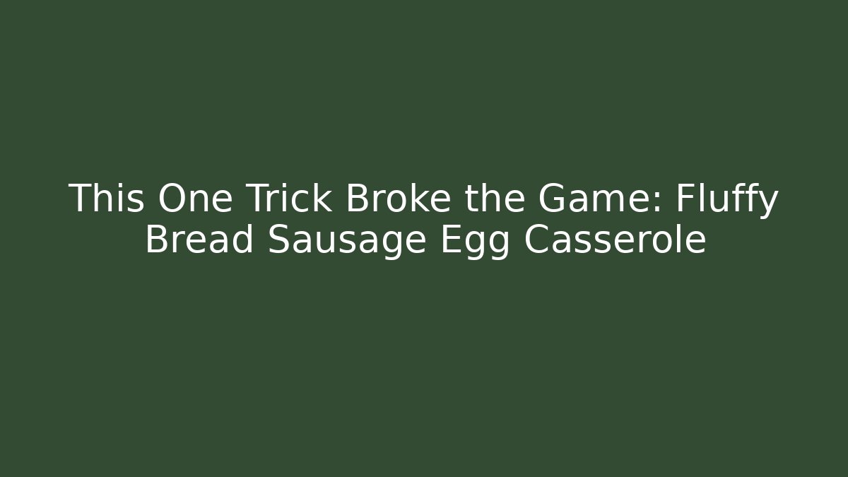 This One Trick Broke the Game: Fluffy Bread Sausage Egg Casserole - Celivion