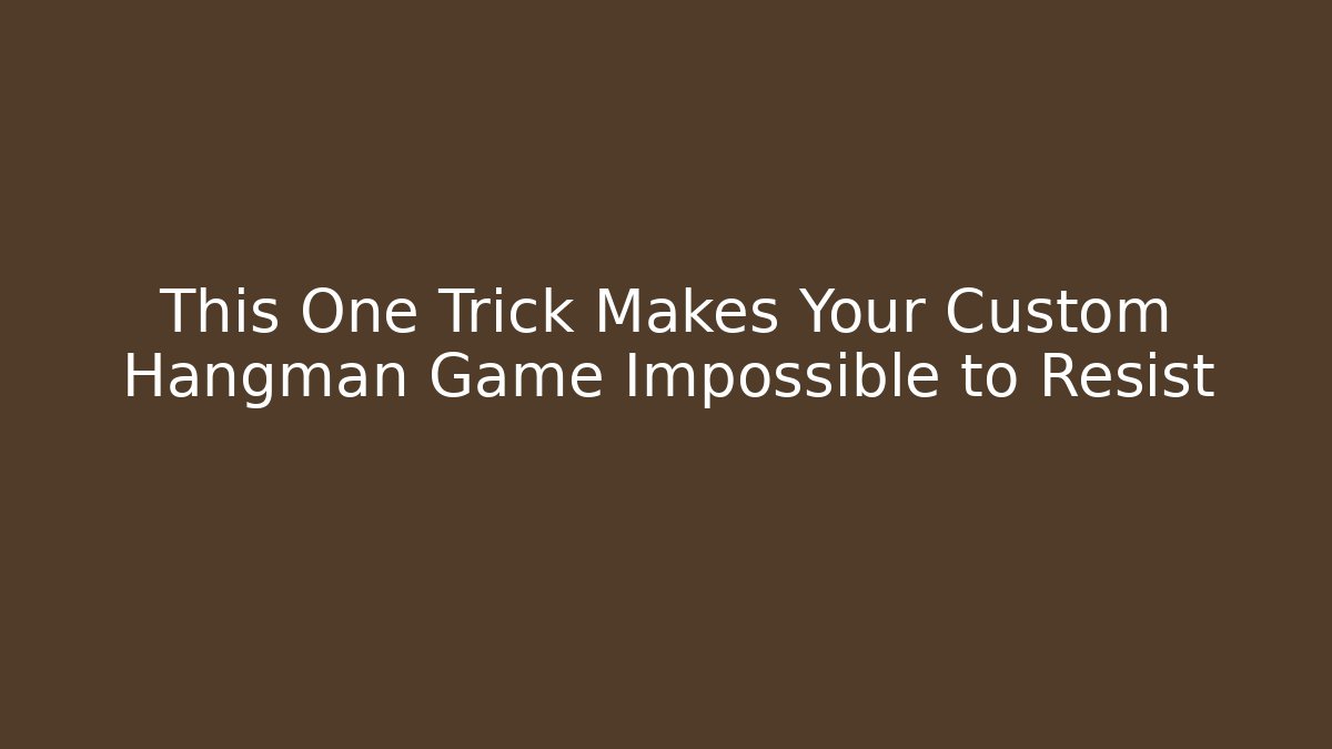 This One Trick Makes Your Custom Hangman Game Impossible to Resist