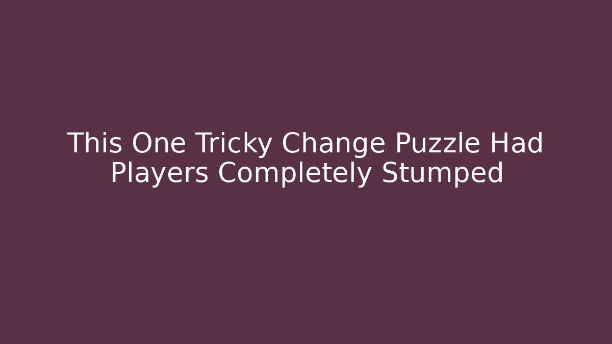 This One Tricky Change Puzzle Had Players Completely Stumped
