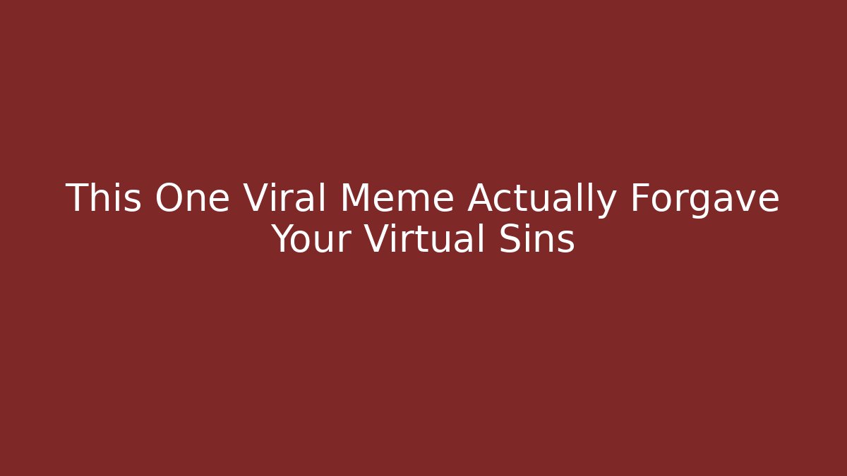 This One Viral Meme Actually Forgave Your Virtual Sins - Celivion
