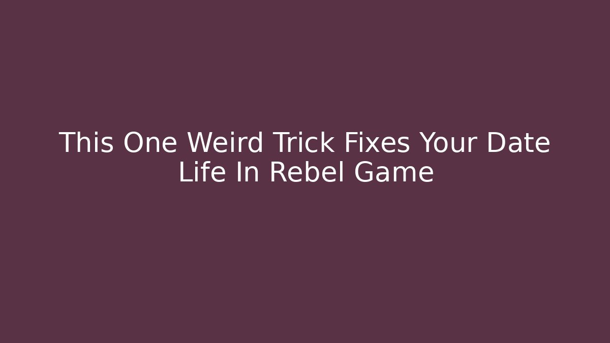 This One Weird Trick Fixes Your Date Life In Rebel Game