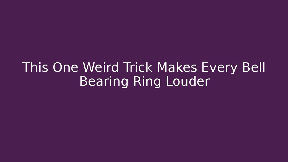 This One Weird Trick Makes Every Bell Bearing Ring Louder