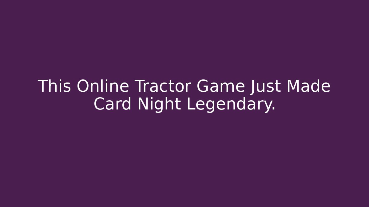 This Online Tractor Game Just Made Card Night Legendary.