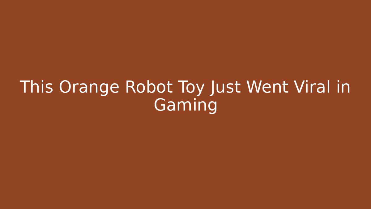 This Orange Robot Toy Just Went Viral in Gaming