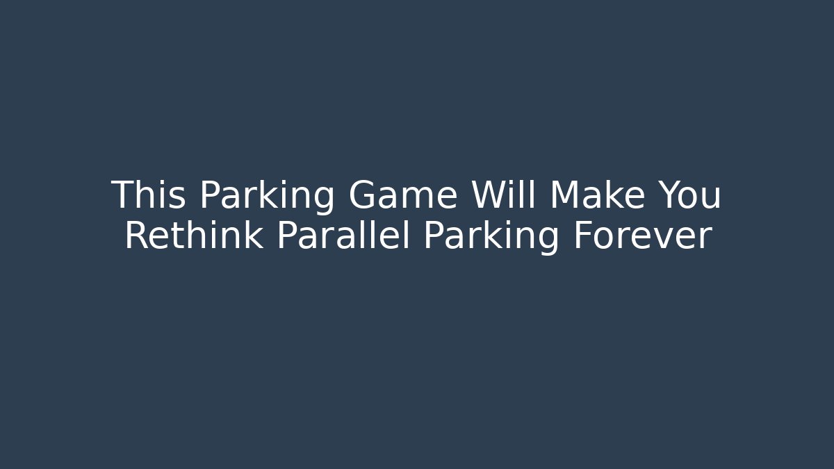This Parking Game Will Make You Rethink Parallel Parking Forever