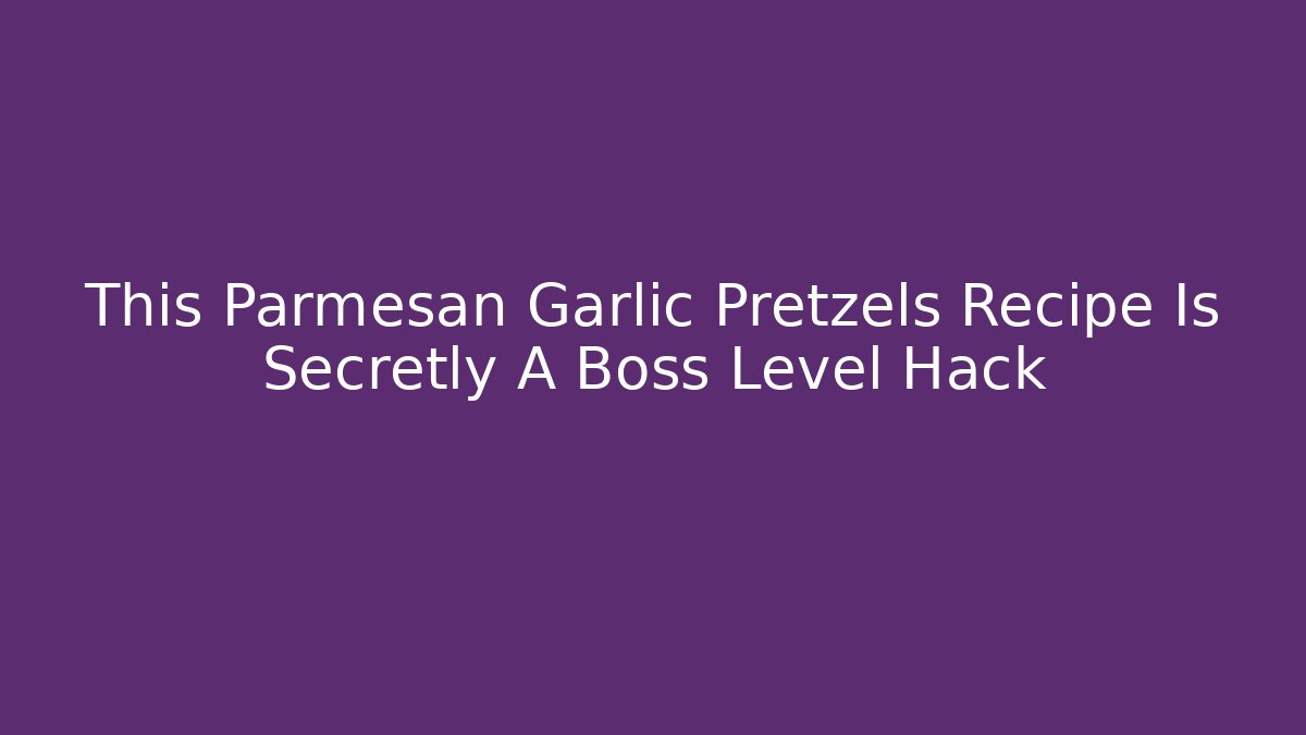 This Parmesan Garlic Pretzels Recipe Is Secretly A Boss Level Hack