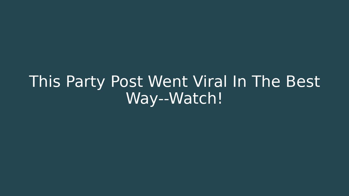 This Party Post Went Viral In The Best Way—Watch!