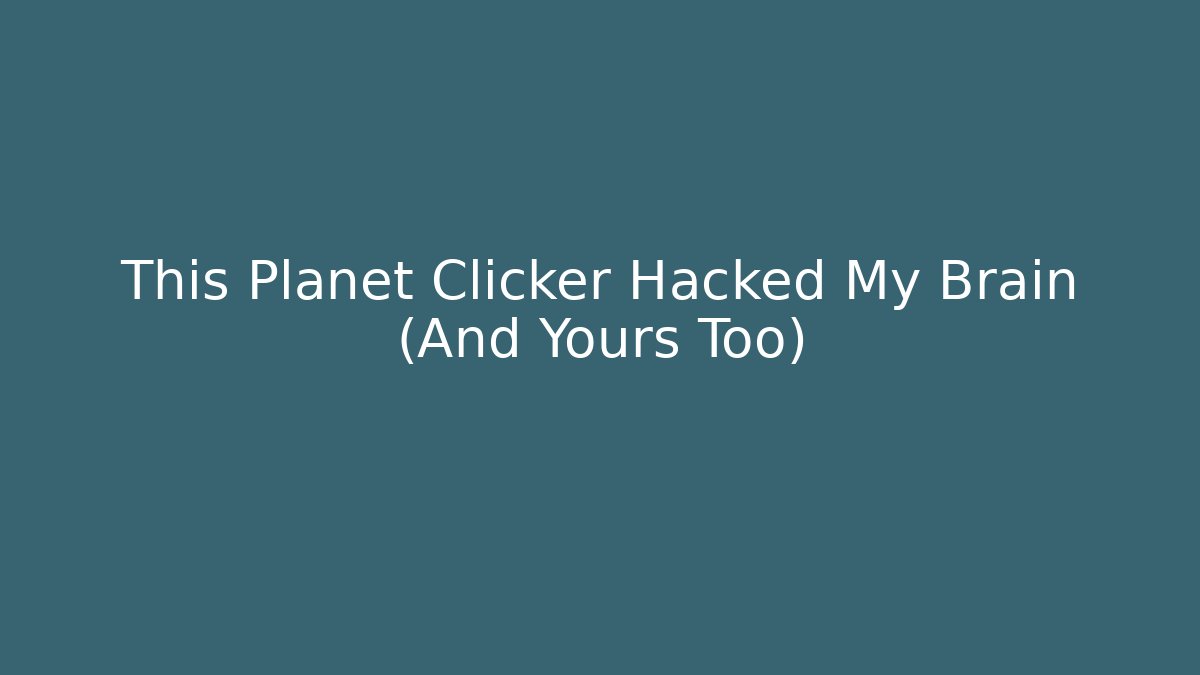 This Planet Clicker Hacked My Brain (And Yours Too)