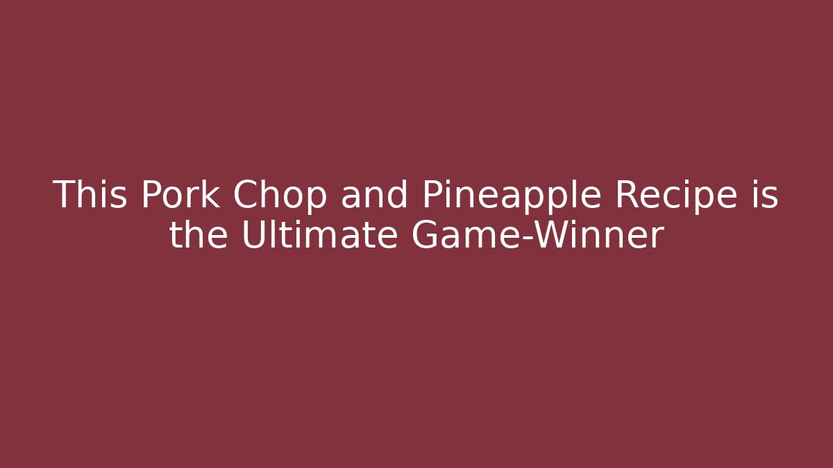 This Pork Chop and Pineapple Recipe is the Ultimate Game-Winner - Celivion