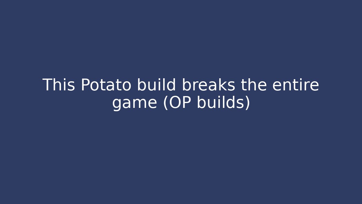 This Potato build breaks the entire game (OP builds)