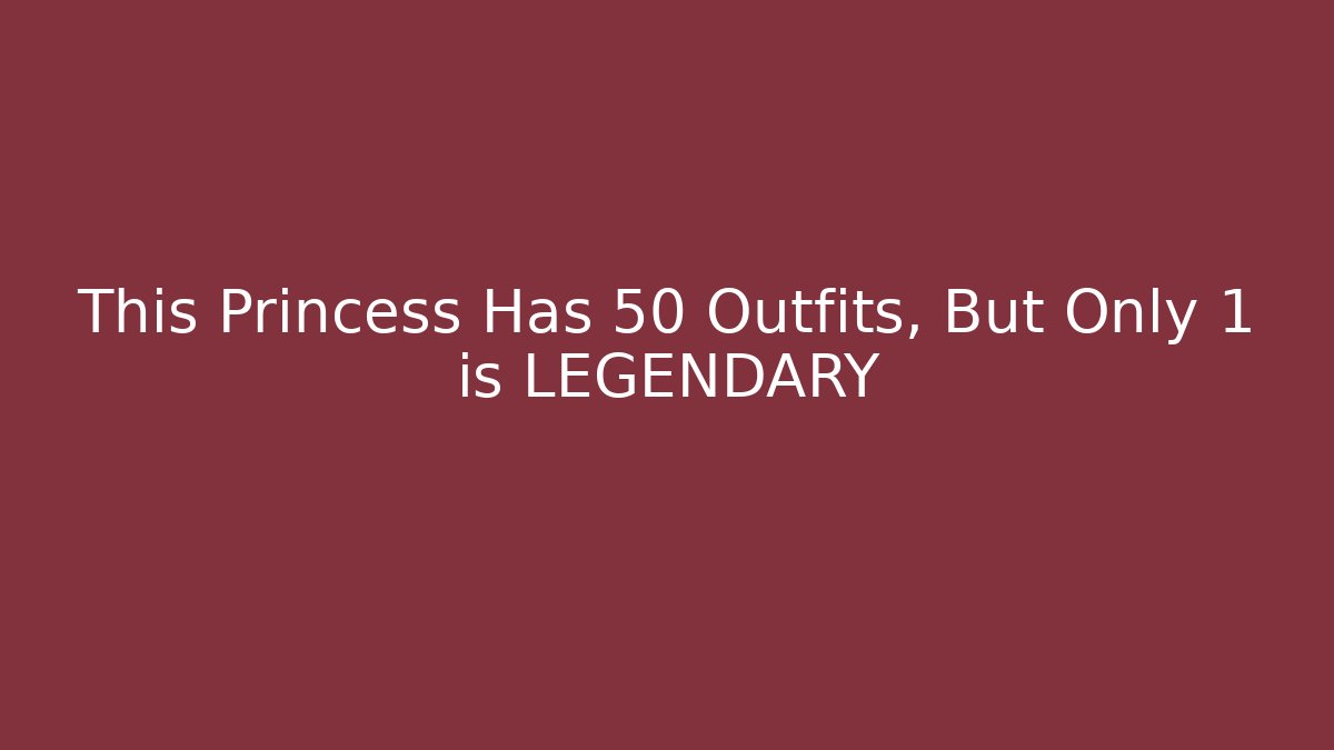 This Princess Has 50 Outfits, But Only 1 is LEGENDARY