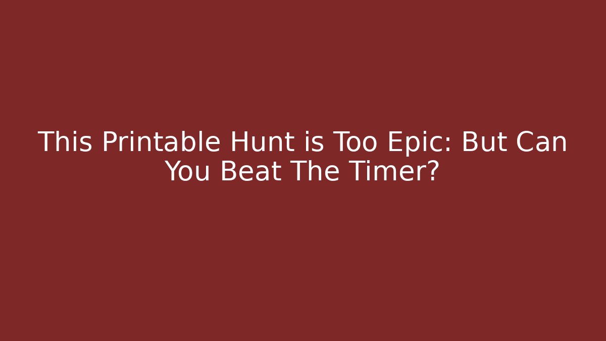 This Printable Hunt is Too Epic: But Can You Beat The Timer?