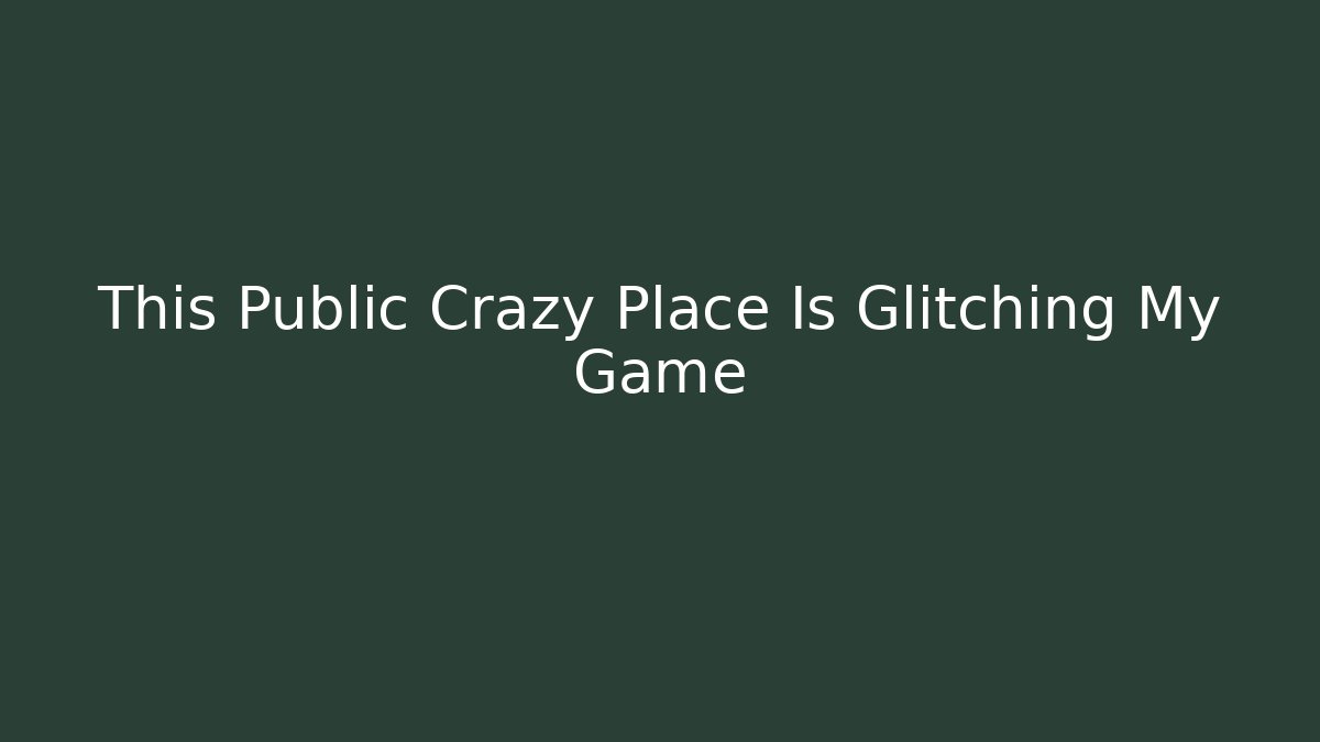 This Public Crazy Place Is Glitching My Game