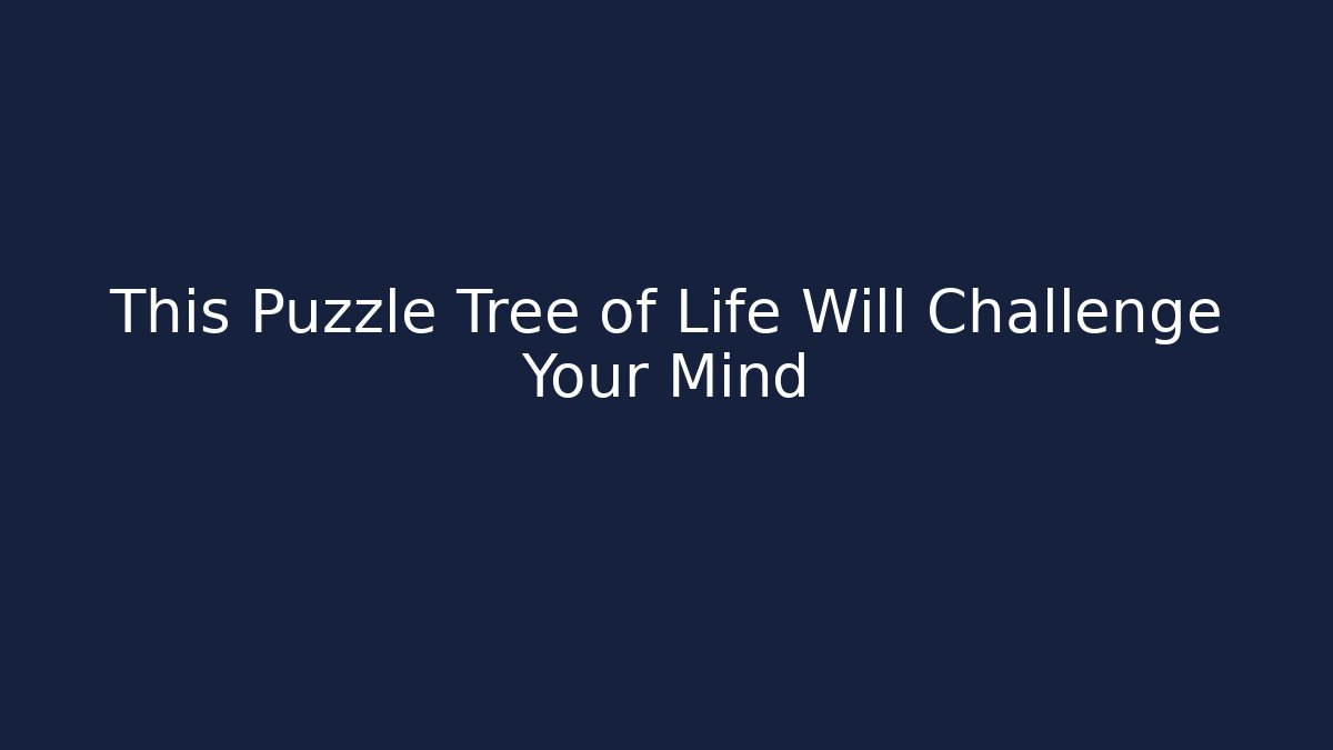 This Puzzle Tree of Life Will Challenge Your Mind