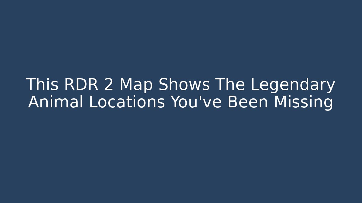 This RDR 2 Map Shows The Legendary Animal Locations You've Been Missing