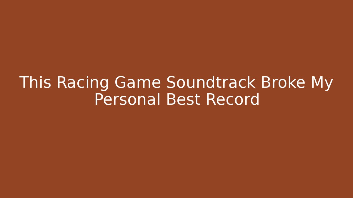 This Racing Game Soundtrack Broke My Personal Best Record