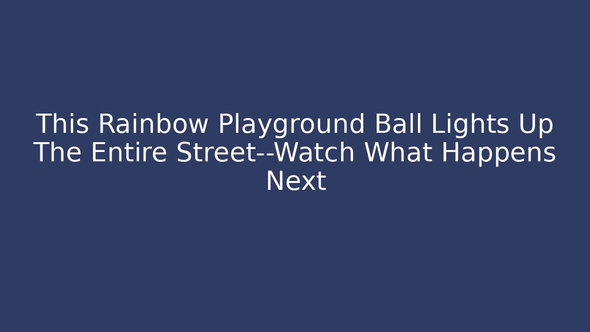This Rainbow Playground Ball Lights Up The Entire Street—Watch What Happens Next