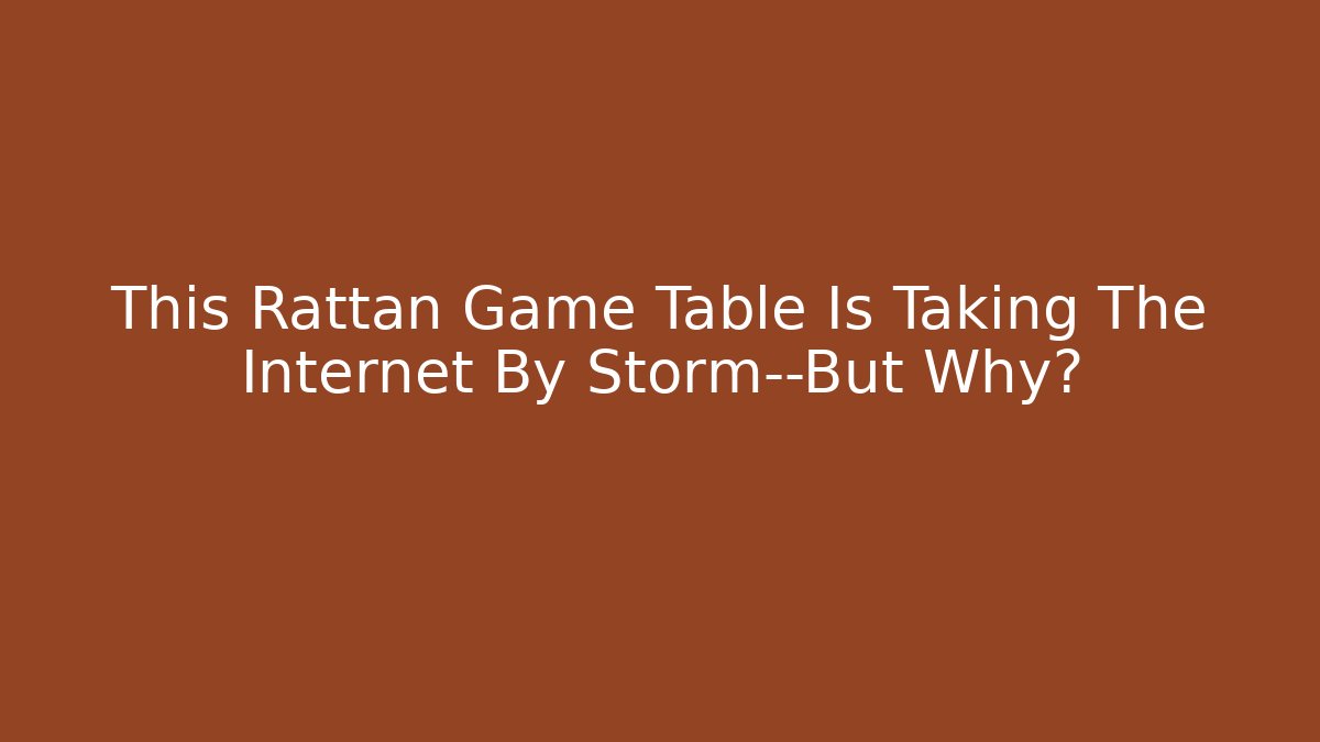 This Rattan Game Table Is Taking The Internet By Storm—But Why? - Celivion