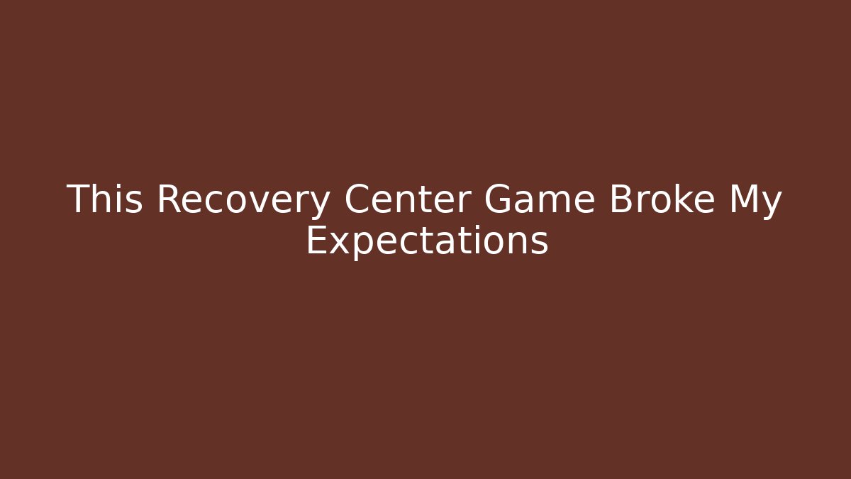 This Recovery Center Game Broke My Expectations