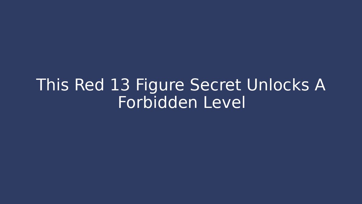 This Red 13 Figure Secret Unlocks A Forbidden Level - Celivion