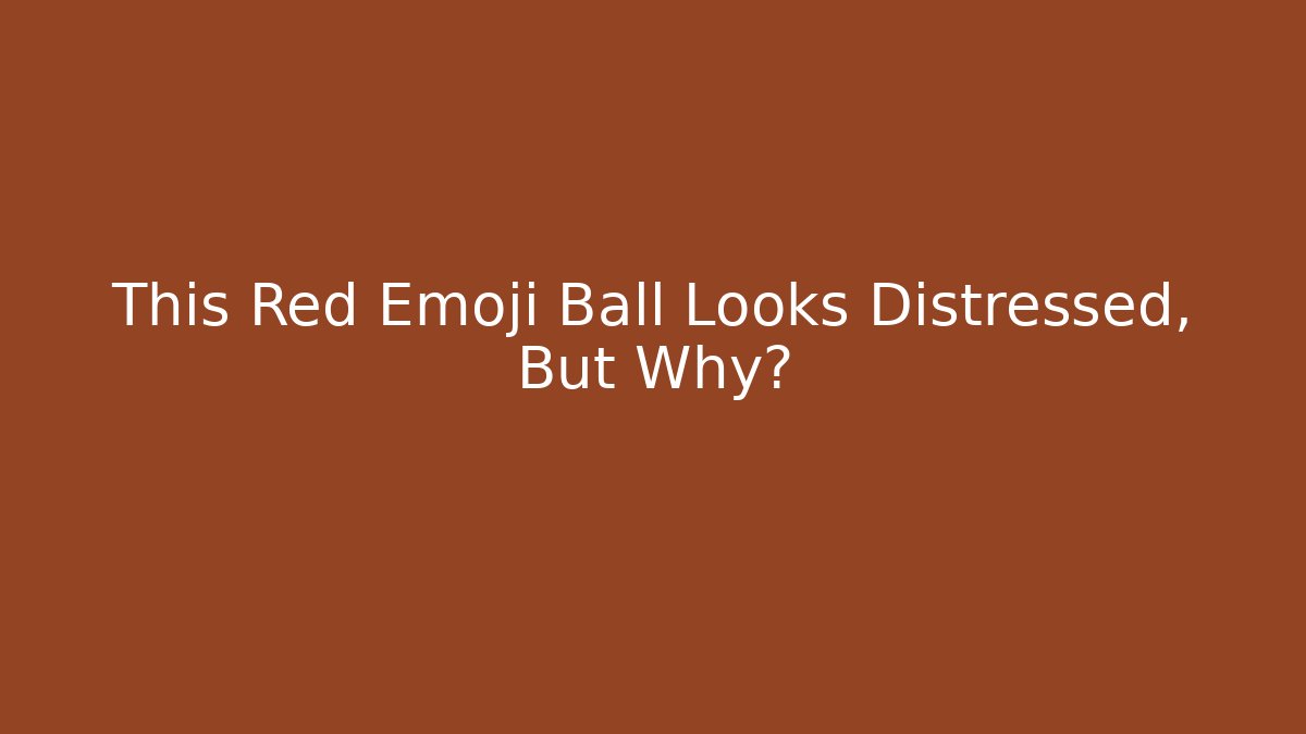 This Red Emoji Ball Looks Distressed, But Why?