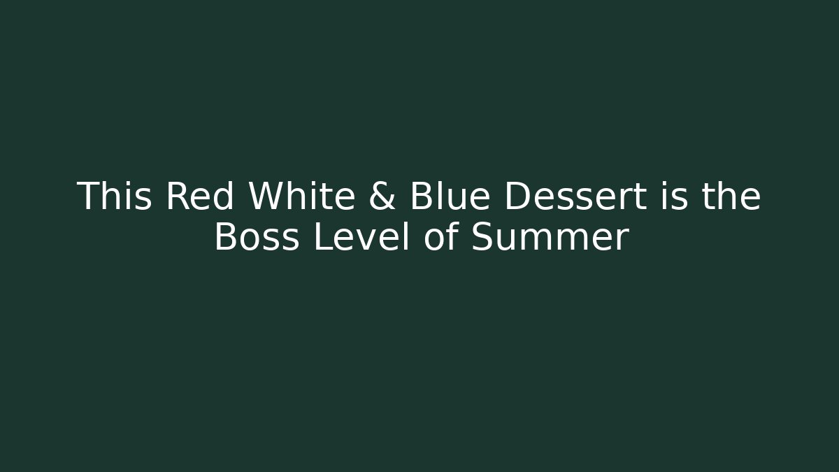 This Red White & Blue Dessert is the Boss Level of Summer