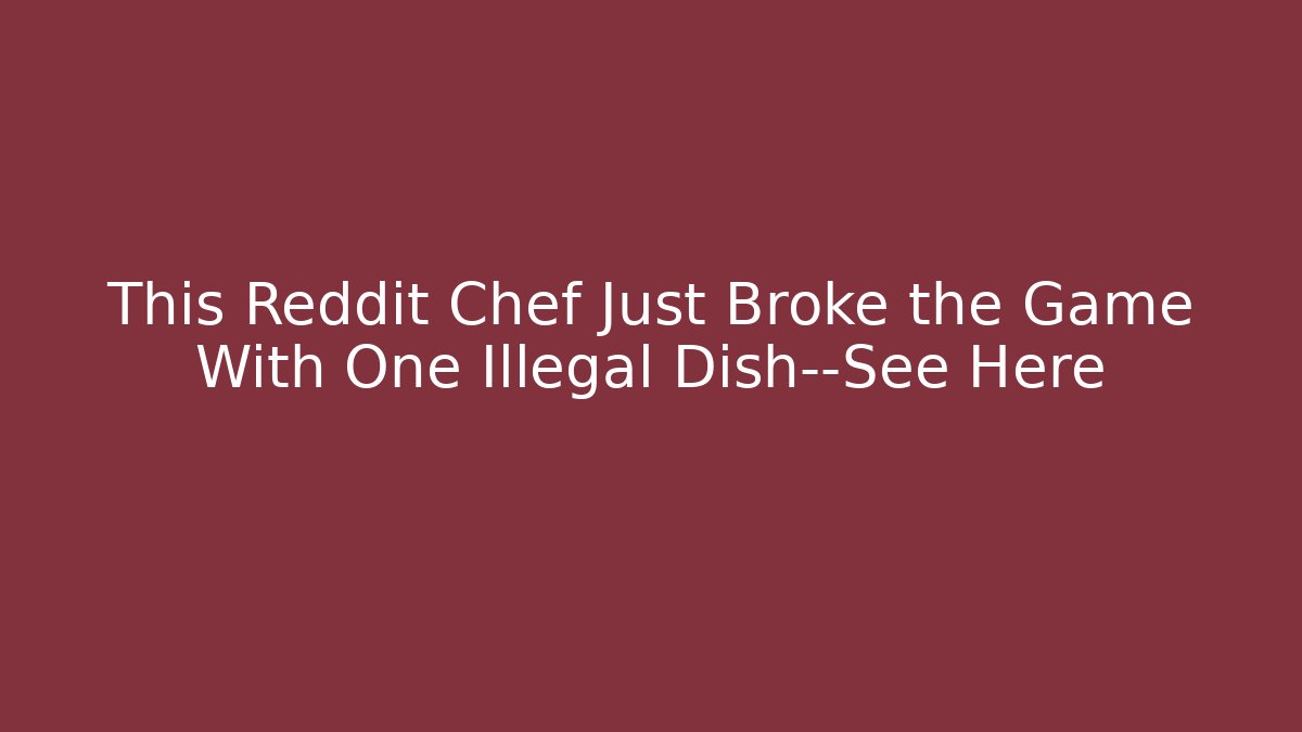 This Reddit Chef Just Broke the Game With One Illegal Dish—See Here