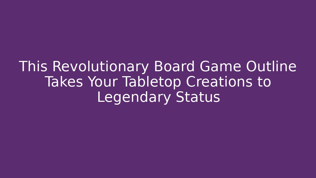 This Revolutionary Board Game Outline Takes Your Tabletop Creations to Legendary Status