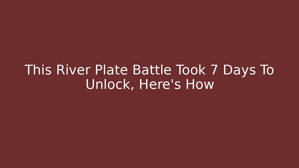 This River Plate Battle Took 7 Days To Unlock, Here's How - Celivion