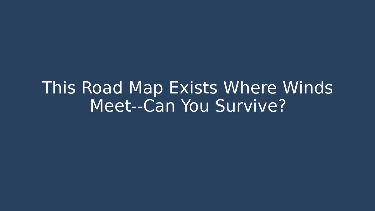 This Road Map Exists Where Winds Meet—Can You Survive? - Celivion