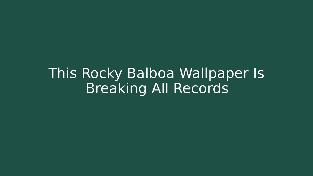 This Rocky Balboa Wallpaper Is Breaking All Records