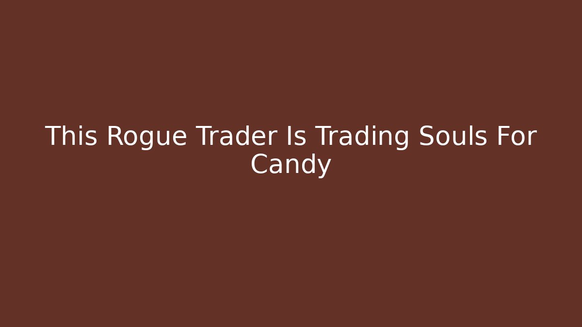 This Rogue Trader Is Trading Souls For Candy