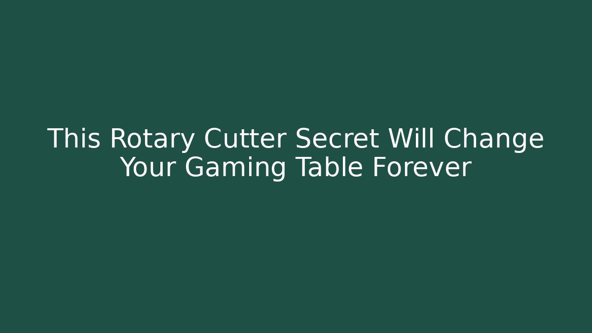 This Rotary Cutter Secret Will Change Your Gaming Table Forever
