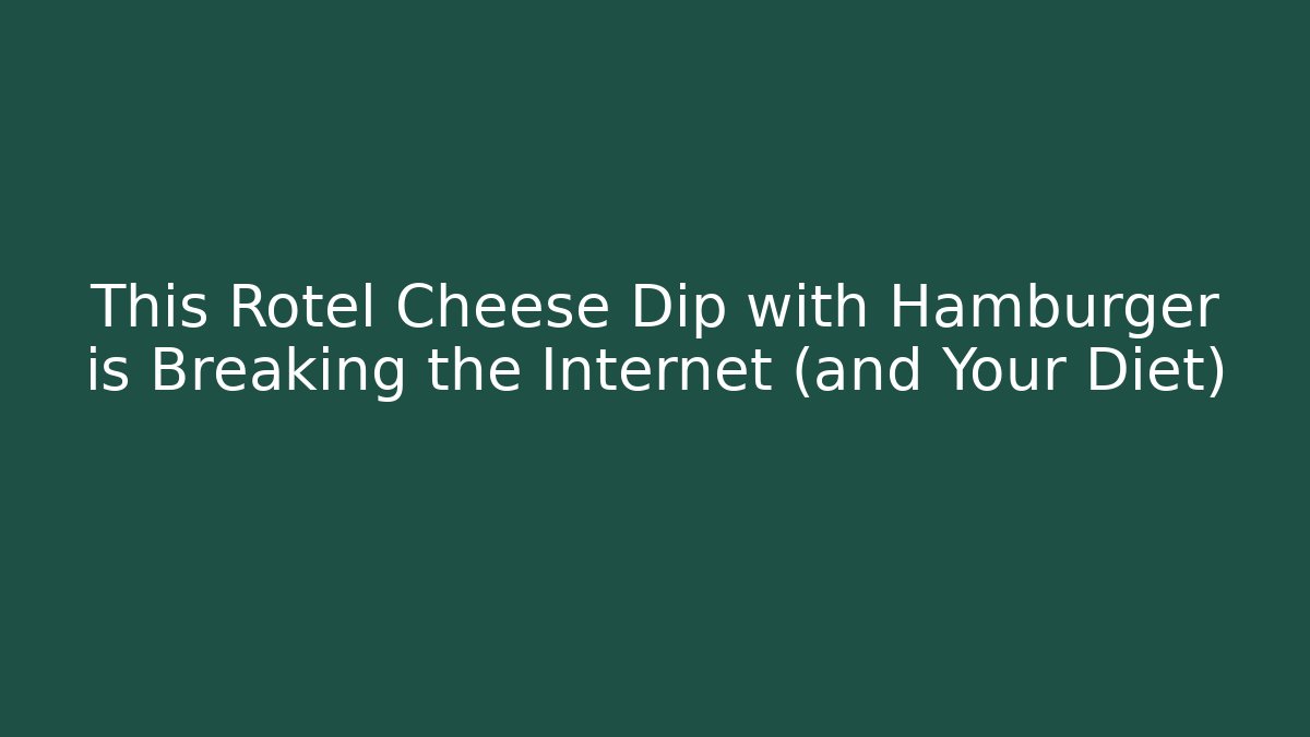 This Rotel Cheese Dip with Hamburger is Breaking the Internet (and Your Diet) - Celivion