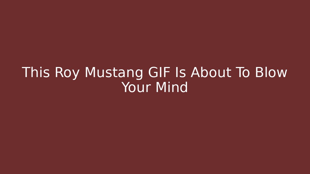 This Roy Mustang GIF Is About To Blow Your Mind