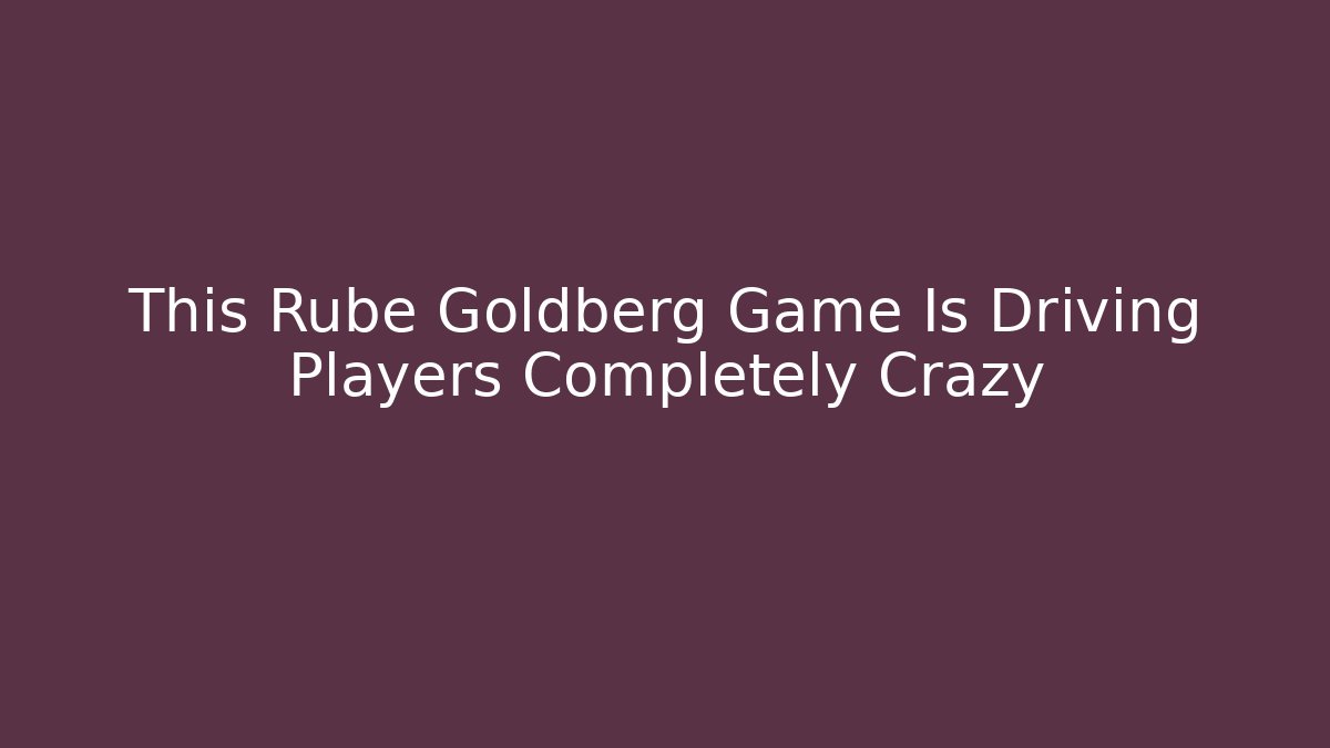 This Rube Goldberg Game Is Driving Players Completely Crazy