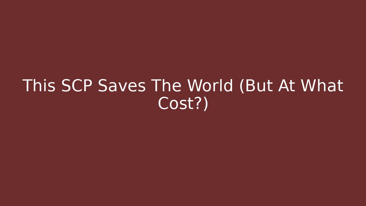 This SCP Saves The World (But At What Cost?)