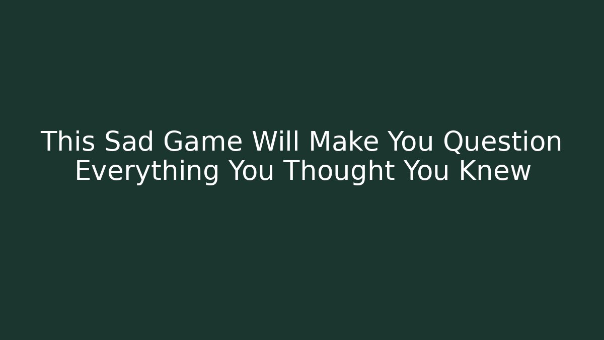 This Sad Game Will Make You Question Everything You Thought You Knew - Celivion