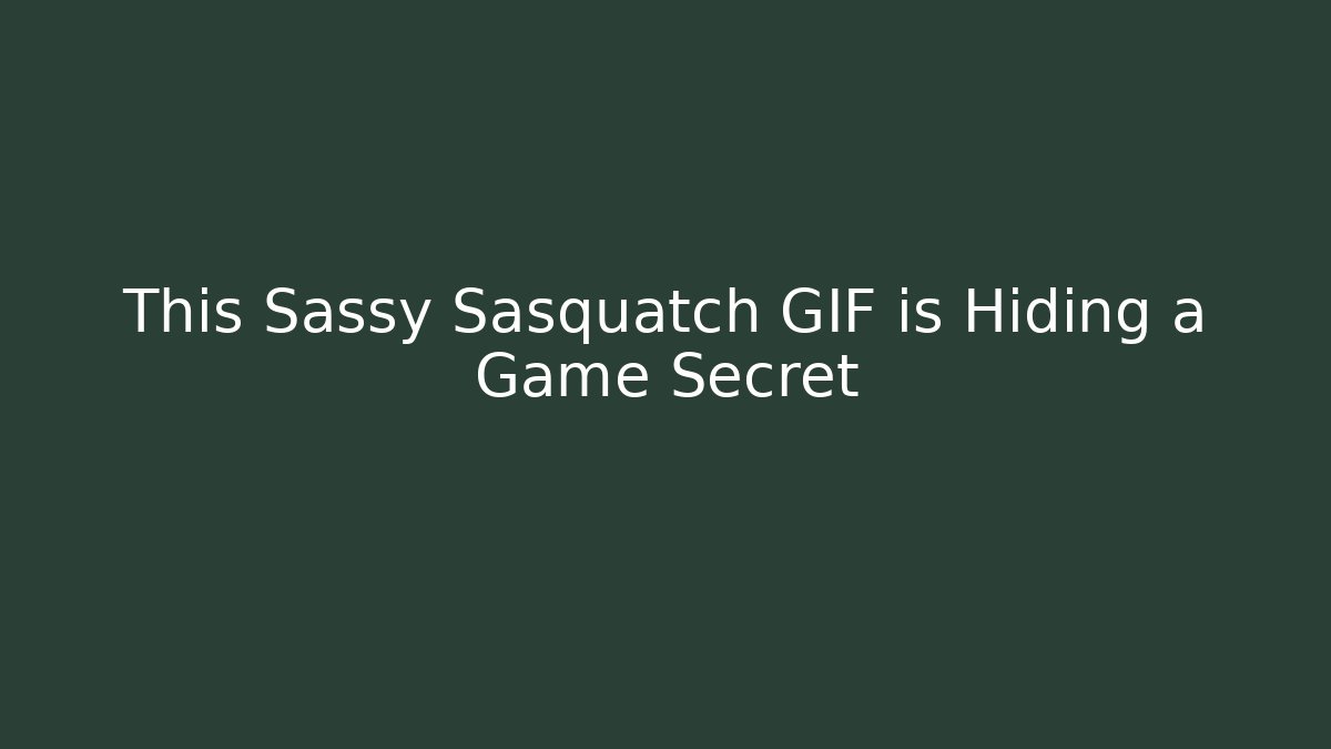 This Sassy Sasquatch GIF is Hiding a Game Secret - Celivion