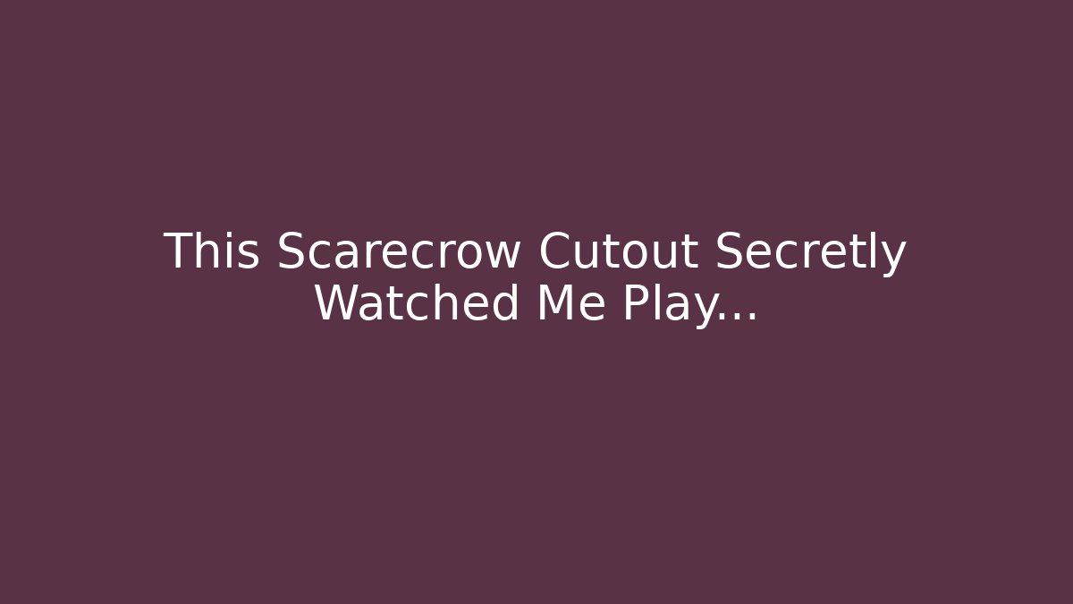 This Scarecrow Cutout Secretly Watched Me Play…