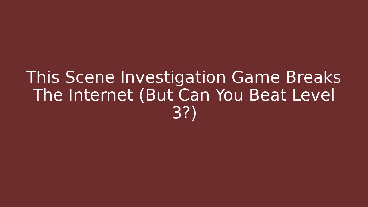 This Scene Investigation Game Breaks The Internet (But Can You Beat Level 3?)